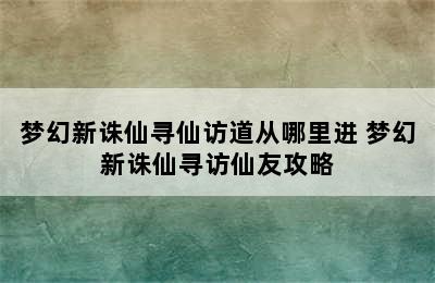梦幻新诛仙寻仙访道从哪里进 梦幻新诛仙寻访仙友攻略